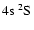 $4{\rm s}~^2{\rm S}^{{\rm }}_{\rm }$