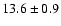 $13.6 \pm 0.9$