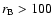 $r_{\rm B} > 100$