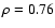 $\rho = 0.76$