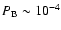 $P_{\rm B} \sim 10^{-4}$