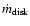 $\dot{m}_{\rm disk}$