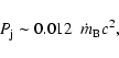 \begin{displaymath}P_{\rm j} \sim 0.012 ~~ \dot{m}_{\rm B} c^2,
\end{displaymath}