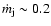 $\dot{m}_{\rm j} \sim 0.2$