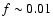 $f \sim 0.01$