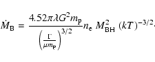 \begin{displaymath}\dot{M}_{\rm B} = \frac{4.52 \pi \lambda G^{2} m_{\rm p}}{\le...
...\right)^{3/2}} n_{\rm e} \; {M_{\rm BH}^2} \; (kT)^{-3/2}\cdot
\end{displaymath}