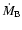 $\dot{M}_{\rm B}$