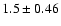 $1.5 \pm 0.46$