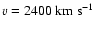 $v=2400 ~ \rm km ~ s^{-1}$