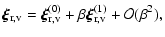 $\displaystyle \vec{\xi}_{\rm r,v} = \vec{\xi}_{\rm r,v}^{(0)} +
\beta\vec{\xi}_{\rm r,v}^{(1)} + \mathcal{O}(\beta^2),$