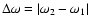 $\Delta\omega = \vert\omega_2 - \omega_1\vert$