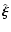 $\hat{\vec{\xi}}$