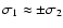 $\sigma_{1} \approx \pm\sigma_{2}$