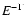 $E^{-\Gamma}$