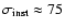 $\sigma_{{\rm inst}} \approx
75$