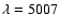 $\lambda = 5007$