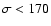 $\sigma < 170$