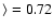 $\rangle = 0.72$