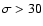 $\sigma > 30$