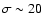 $\sigma \sim
20$