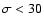 $\sigma < 30$