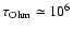 $\tau_{{\rm Ohm}}\simeq 10^6$