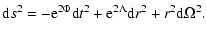 $\displaystyle {\rm d}s^2= -{\rm e}^{2\Phi}{\rm d}t^2+
{ \rm e}^{2\Lambda}{\rm d}r^2 + r^2 {\rm d}\Omega^2.$