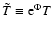$\tilde{T} \equiv {\rm e}^{\Phi } T$