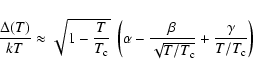 \begin{displaymath}\frac{\Delta(T)}{kT} \approx \sqrt{1- \frac{T}{T_{\rm c}}}
~\...
...\beta}{\sqrt{T/T_{\rm c}}}
+\frac{\gamma}{T/T_{\rm c}}\right)
\end{displaymath}
