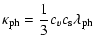 $\displaystyle \kappa_{\rm ph} = \frac{1}{3}{c_{v} c_{\rm s} \lambda_{\rm ph}}$