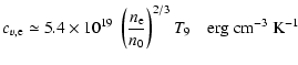 $\displaystyle c_{v,\rm e}\simeq 5.4\times 10^{19}~ \left(\frac {n_{\rm e}}{n_0}\right)^{2/3} T_9
\quad{\rm erg~cm}^{-3}~{\rm K}^{-1}$