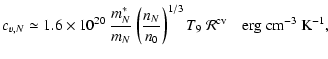 $\displaystyle c_{v,N}\simeq 1.6\times 10^{20}~\frac{m^{\ast}_N}{m_N}
\left(\fra...
..._0}\right)^{1/3} T_9 ~\mathcal R^{\rm cv}
\quad{\rm erg~cm}^{-3}~{\rm K}^{-1} ,$