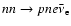 $nn\rightarrow pne\bar\nu_{\rm e}$
