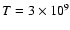 $T=3\times 10^9$