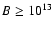 $B\geq 10^{13}$