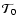 ${\cal T}_0$