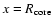 $x=R_{\rm core}$