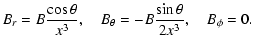 $\displaystyle B_{r} = B\frac{\cos{\theta}}{x^3}, \quad
B_{\theta} = -B\frac{\sin {\theta}}{2 x^3}, \quad
B_{\phi}= 0 .$