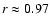 $r\approx 0.97$