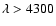 $\lambda > 4300$