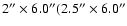 $2''\times6.0''(2.5''\times6.0''$