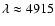 $\lambda\approx 4915$
