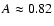 $A\approx
0.82$