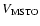 $ V_{\rm MSTO}$