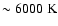 $\sim 6000\;{\rm K}$