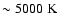 $\sim
5000\;{\rm K}$