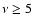 $\nu \ge 5$