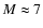$M\approx 7$