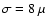 $\sigma=8~\mu$