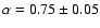 $\alpha = 0.75 \pm 0.05$